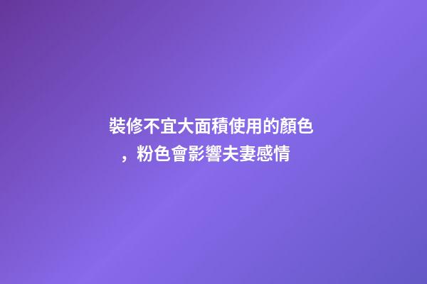 裝修不宜大面積使用的顏色，粉色會影響夫妻感情
